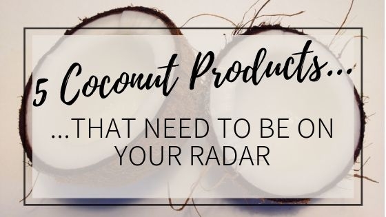 5 Coconut Products That Need To Be On Your Radar!