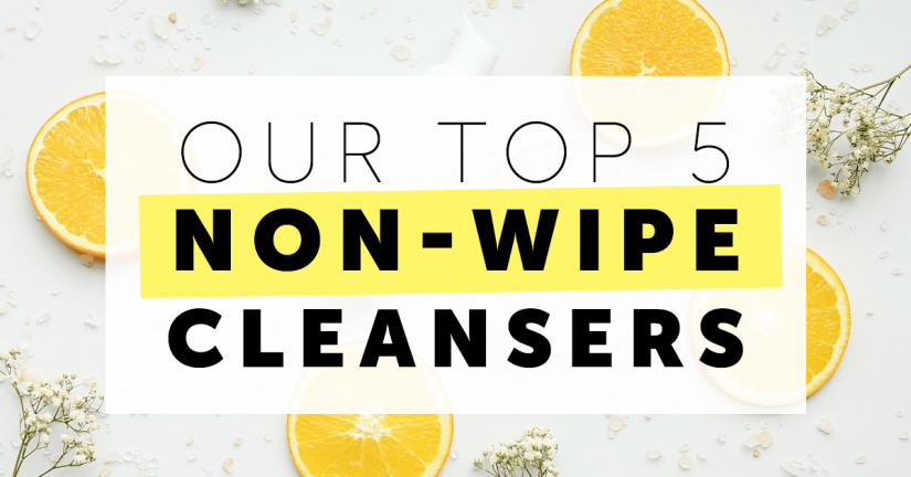 OUR TOP 5 NON-WIPE CLEANSERS