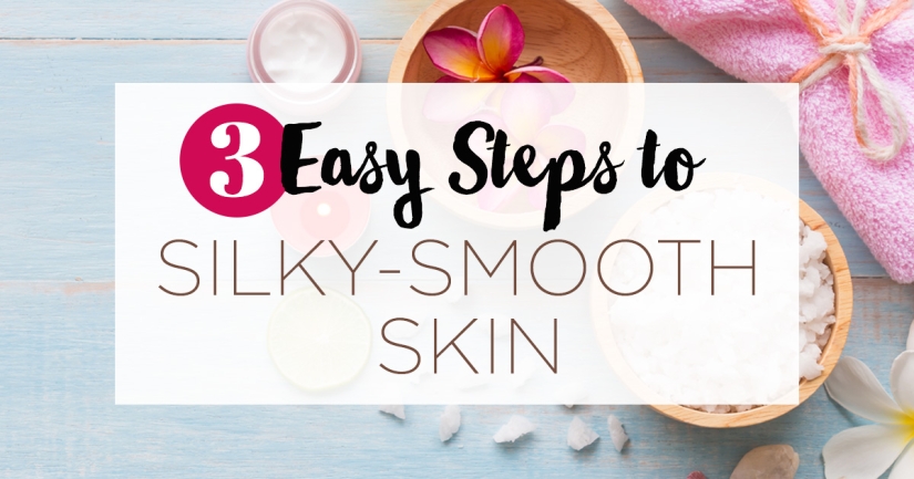 3 Easy Steps to Silky-Smooth Skin 3 Easy Steps to Silky-Smooth Skin