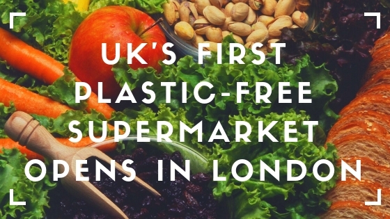 UK’s First Plastic-Free Supermarket Opens In London