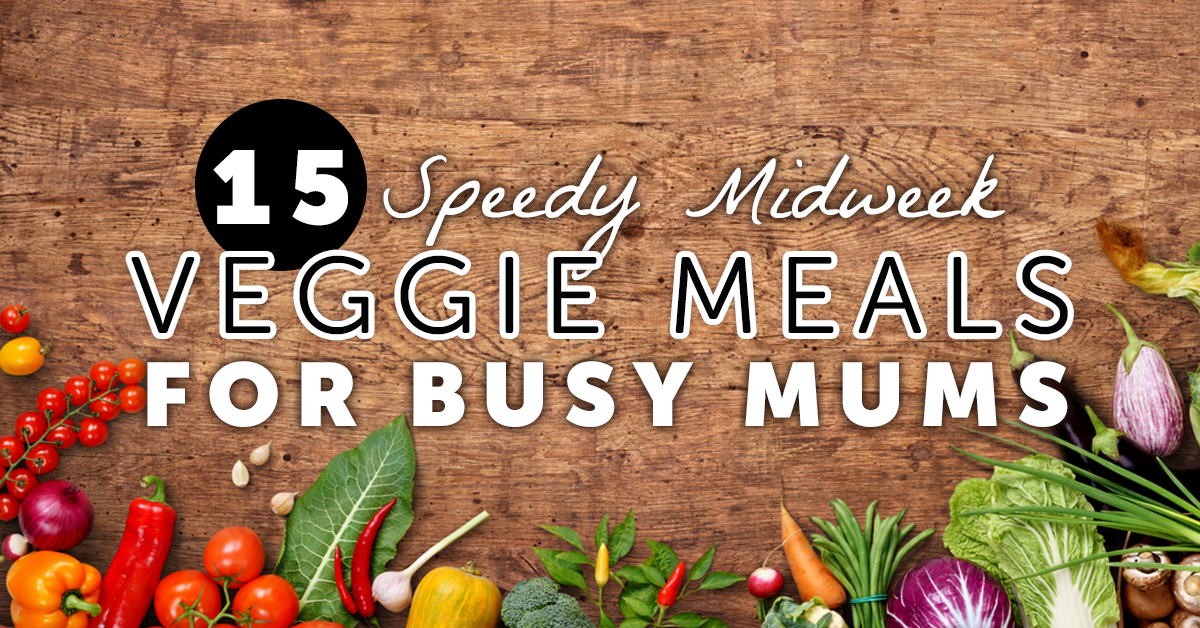 15 Speedy Midweek Veggie Meals For Busy Mums