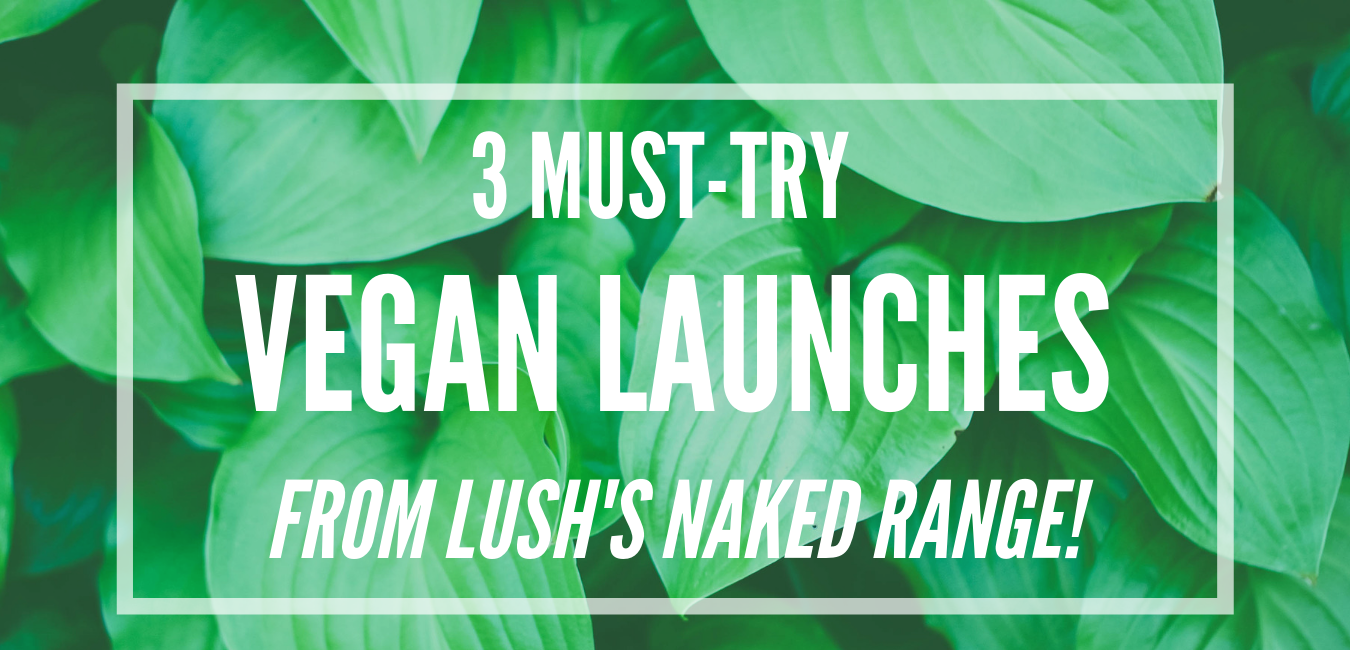 3 must-try vegan launches from Lush’s Naked range!