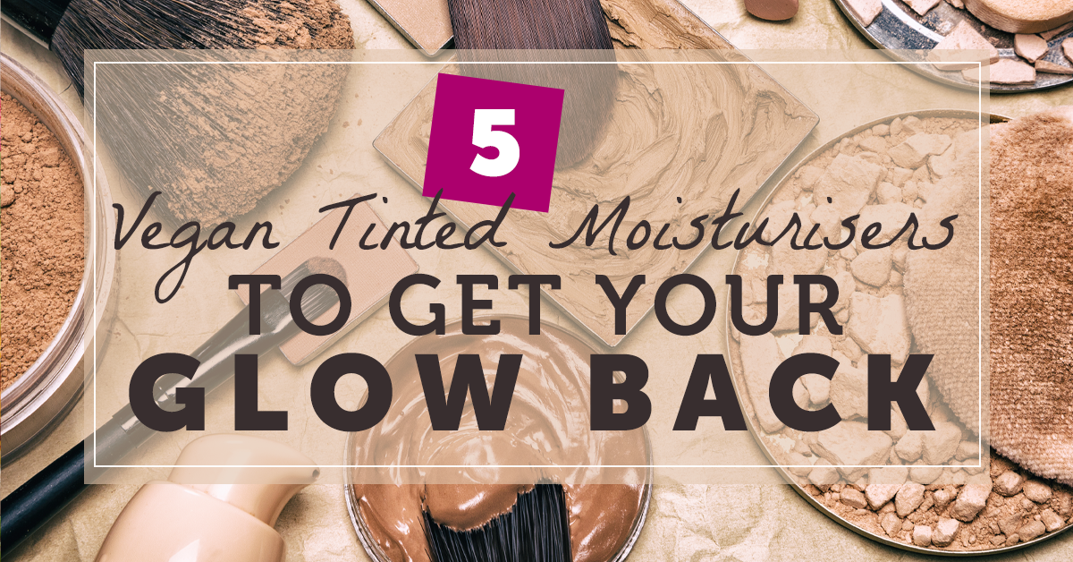5 Vegan Tinted Moisturisers to Get Your Glow Back
